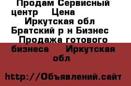 Продам Сервисный центр  › Цена ­ 800 000 - Иркутская обл., Братский р-н Бизнес » Продажа готового бизнеса   . Иркутская обл.